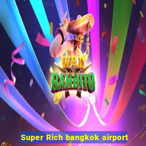 Super Rich bangkok airport